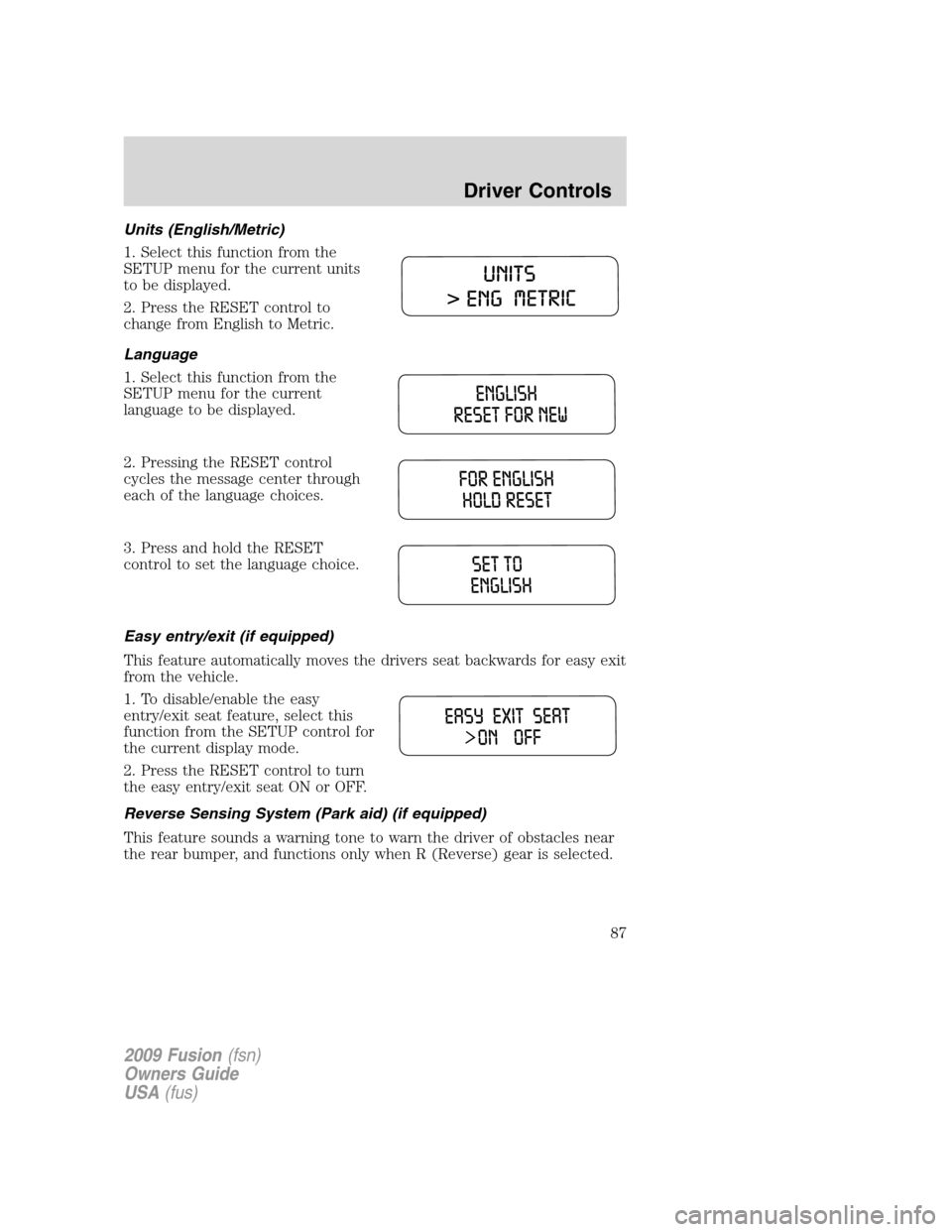 FORD FUSION (AMERICAS) 2009 1.G Owners Manual Units (English/Metric)
1. Select this function from the
SETUP menu for the current units
to be displayed.
2. Press the RESET control to
change from English to Metric.
Language
1. Select this function FORD FUSION (AMERICAS) 2009 1.G Owners Manual Units (English/Metric)
1. Select this function from the
SETUP menu for the current units
to be displayed.
2. Press the RESET control to
change from English to Metric.
Language
1. Select this function