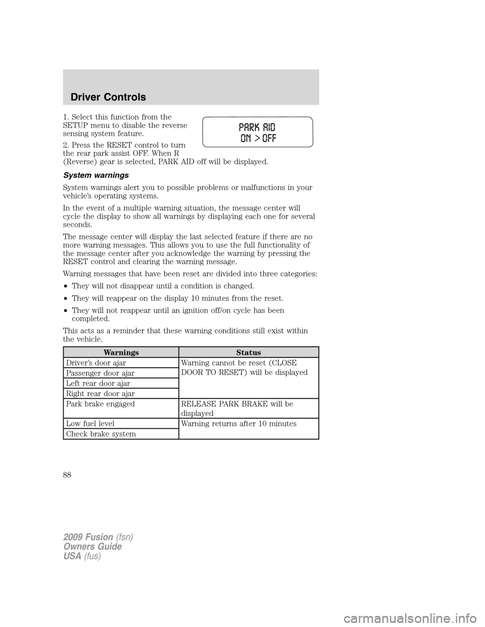 FORD FUSION (AMERICAS) 2009 1.G Owners Manual 1. Select this function from the
SETUP menu to disable the reverse
sensing system feature.
2. Press the RESET control to turn
the rear park assist OFF. When R
(Reverse) gear is selected, PARK AID off FORD FUSION (AMERICAS) 2009 1.G Owners Manual 1. Select this function from the
SETUP menu to disable the reverse
sensing system feature.
2. Press the RESET control to turn
the rear park assist OFF. When R
(Reverse) gear is selected, PARK AID off