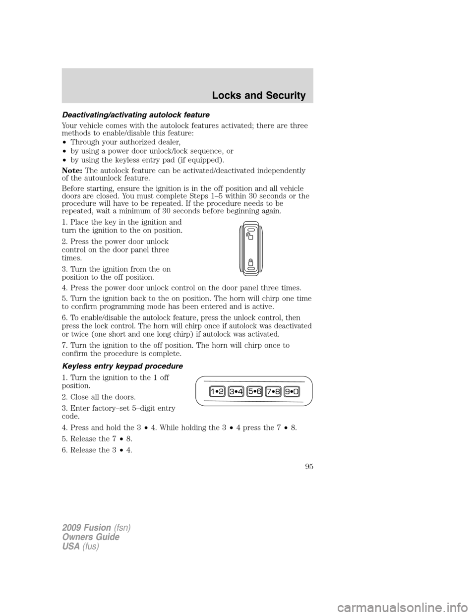 FORD FUSION (AMERICAS) 2009 1.G Owners Manual Deactivating/activating autolock feature
Your vehicle comes with the autolock features activated; there are three
methods to enable/disable this feature:
•Through your authorized dealer,
•by using FORD FUSION (AMERICAS) 2009 1.G Owners Manual Deactivating/activating autolock feature
Your vehicle comes with the autolock features activated; there are three
methods to enable/disable this feature:
•Through your authorized dealer,
•by using