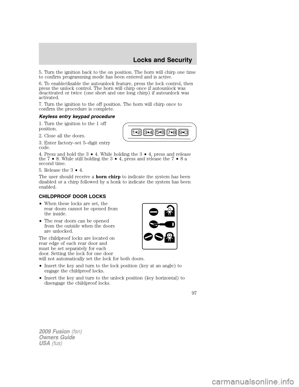 FORD FUSION (AMERICAS) 2009 1.G Owners Manual 5. Turn the ignition back to the on position. The horn will chirp one time
to confirm programming mode has been entered and is active.
6. To enable/disable the autounlock feature, press the lock contr FORD FUSION (AMERICAS) 2009 1.G Owners Manual 5. Turn the ignition back to the on position. The horn will chirp one time
to confirm programming mode has been entered and is active.
6. To enable/disable the autounlock feature, press the lock contr