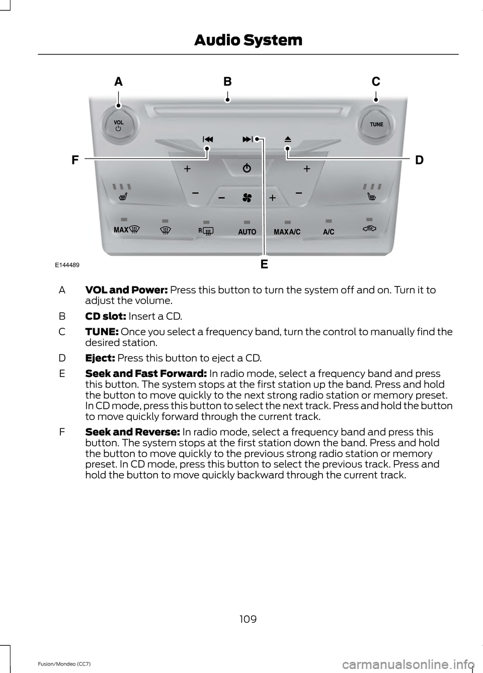 FORD FUSION (AMERICAS) 2013 2.G Owners Manual VOL and Power: Press this button to turn the system off and on. Turn it to
adjust the volume.
A
CD slot:
 Insert a CD.
B
TUNE:
 Once you select a frequency band, turn the control to manually find the
