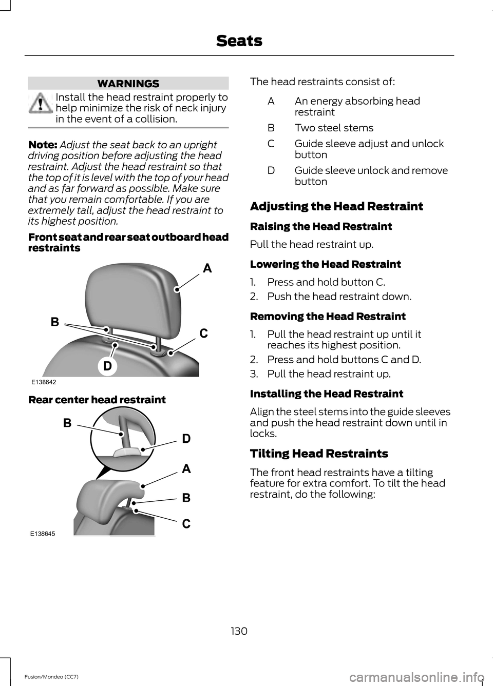 FORD FUSION (AMERICAS) 2013 2.G Owners Manual WARNINGS
Install the head restraint properly to
help minimize the risk of neck injury
in the event of a collision.
Note:
Adjust the seat back to an upright
driving position before adjusting the head
r