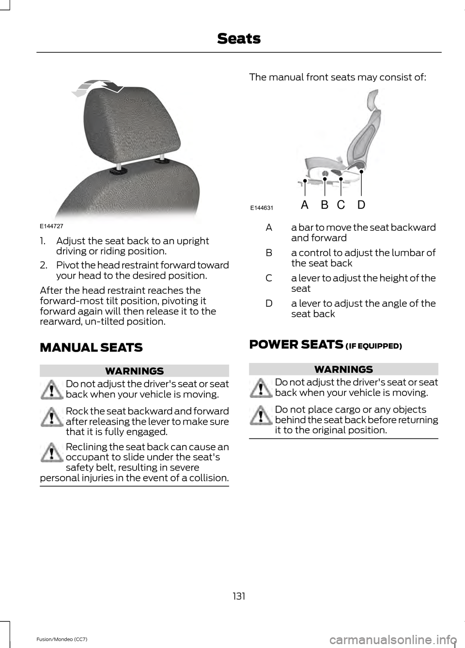 FORD FUSION (AMERICAS) 2013 2.G Owners Manual 1. Adjust the seat back to an upright
driving or riding position.
2. Pivot the head restraint forward toward
your head to the desired position.
After the head restraint reaches the
forward-most tilt p