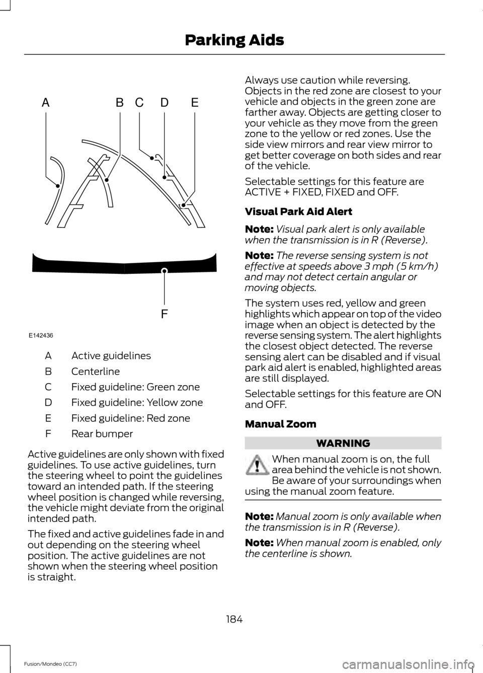 FORD FUSION (AMERICAS) 2013 2.G Owners Manual Active guidelines
A
Centerline
B
Fixed guideline: Green zone
C
Fixed guideline: Yellow zone
D
Fixed guideline: Red zone
E
Rear bumper
F
Active guidelines are only shown with fixed
guidelines. To use a FORD FUSION (AMERICAS) 2013 2.G Owners Manual Active guidelines
A
Centerline
B
Fixed guideline: Green zone
C
Fixed guideline: Yellow zone
D
Fixed guideline: Red zone
E
Rear bumper
F
Active guidelines are only shown with fixed
guidelines. To use a