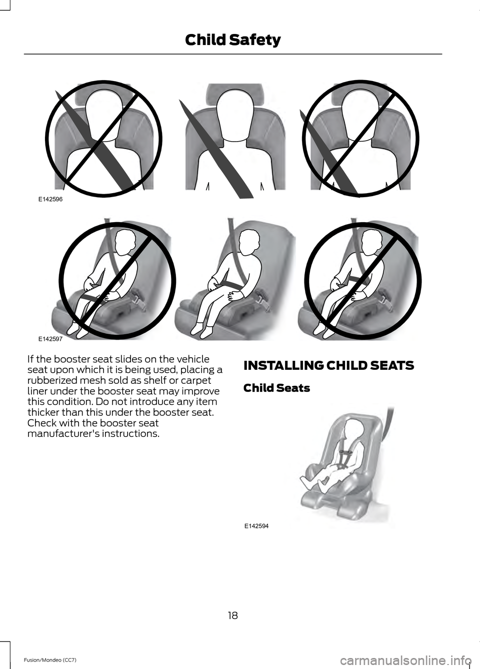 FORD FUSION (AMERICAS) 2013 2.G Owners Manual If the booster seat slides on the vehicle
seat upon which it is being used, placing a
rubberized mesh sold as shelf or carpet
liner under the booster seat may improve
this condition. Do not introduce 