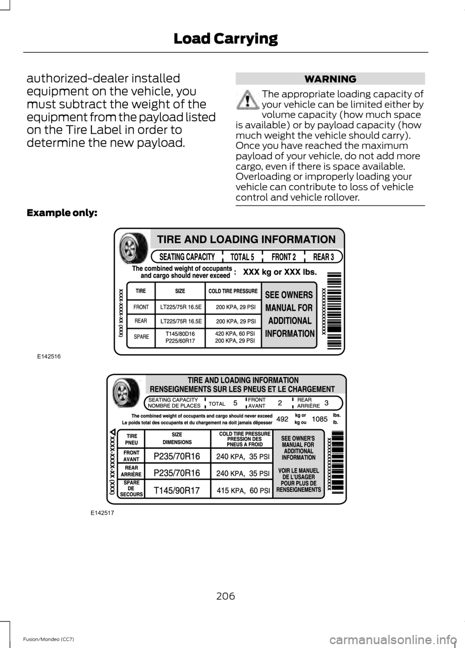 FORD FUSION (AMERICAS) 2013 2.G Owners Manual authorized-dealer installed
equipment on the vehicle, you
must subtract the weight of the
equipment from the payload listed
on the Tire Label in order to
determine the new payload. WARNING
The appropr
