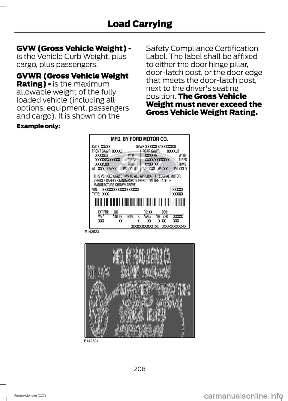 FORD FUSION (AMERICAS) 2013 2.G Owners Manual GVW (Gross Vehicle Weight) -
is the Vehicle Curb Weight, plus
cargo, plus passengers.
GVWR (Gross Vehicle Weight
Rating) - is the maximum
allowable weight of the fully
loaded vehicle (including all
op