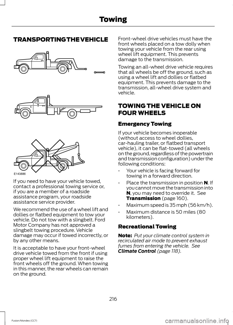 FORD FUSION (AMERICAS) 2013 2.G Owners Manual TRANSPORTING THE VEHICLE
If you need to have your vehicle towed,
contact a professional towing service or,
if you are a member of a roadside
assistance program, your roadside
assistance service provid FORD FUSION (AMERICAS) 2013 2.G Owners Manual TRANSPORTING THE VEHICLE
If you need to have your vehicle towed,
contact a professional towing service or,
if you are a member of a roadside
assistance program, your roadside
assistance service provid