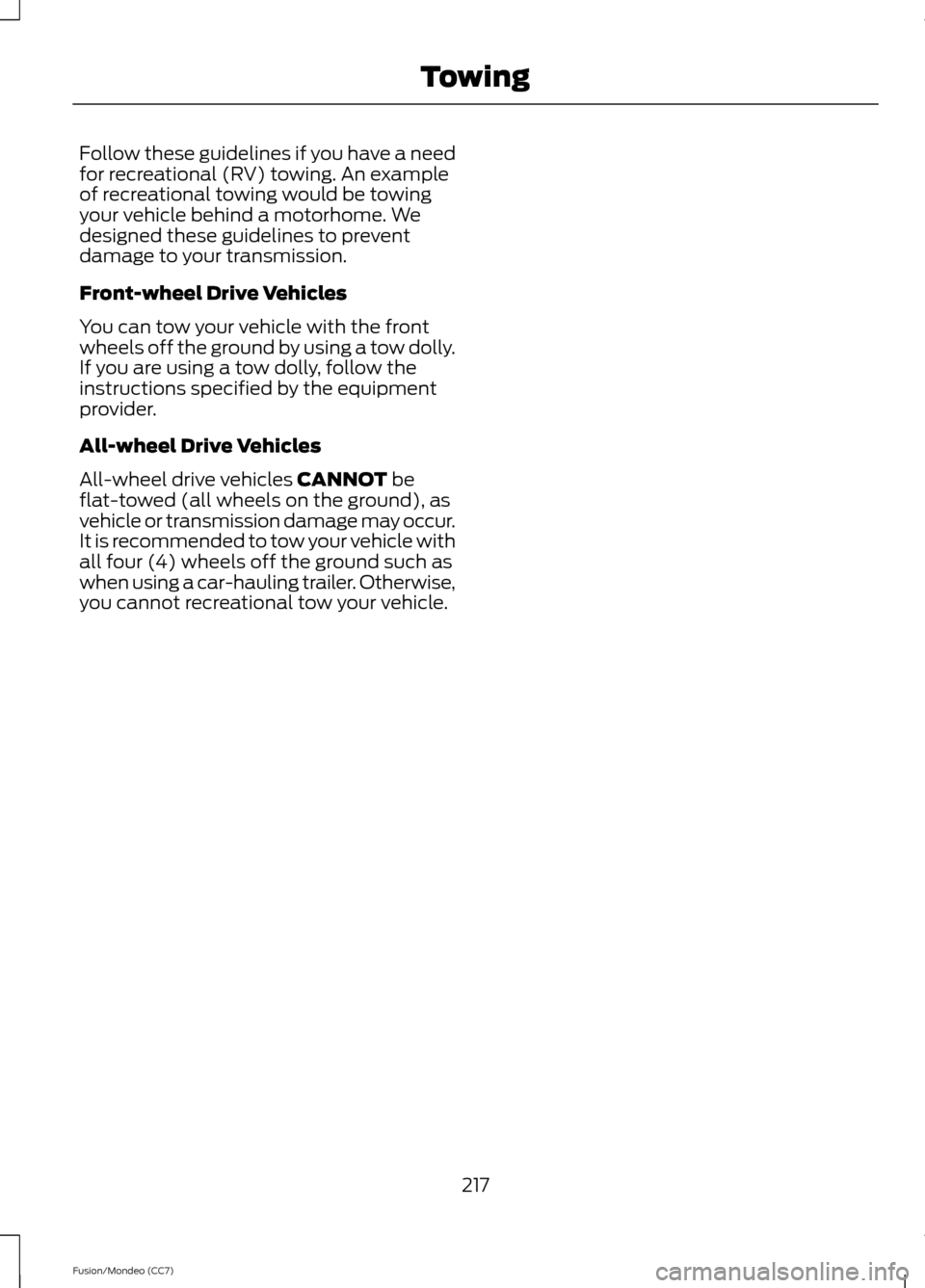 FORD FUSION (AMERICAS) 2013 2.G Owners Manual Follow these guidelines if you have a need
for recreational (RV) towing. An example
of recreational towing would be towing
your vehicle behind a motorhome. We
designed these guidelines to prevent
dama