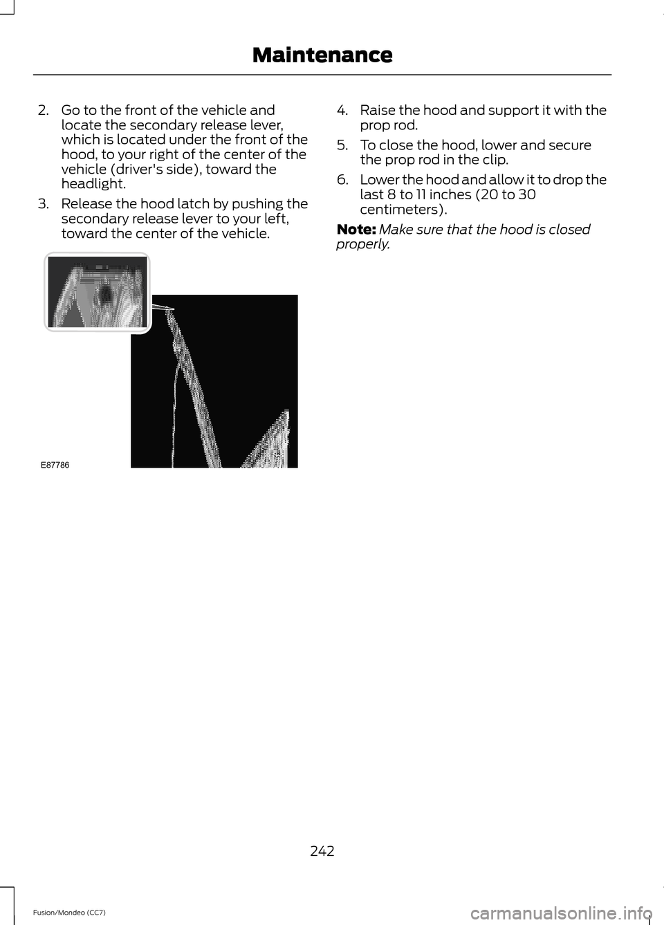 FORD FUSION (AMERICAS) 2013 2.G Owners Manual 2. Go to the front of the vehicle and
locate the secondary release lever,
which is located under the front of the
hood, to your right of the center of the
vehicle (drivers side), toward the
headlight