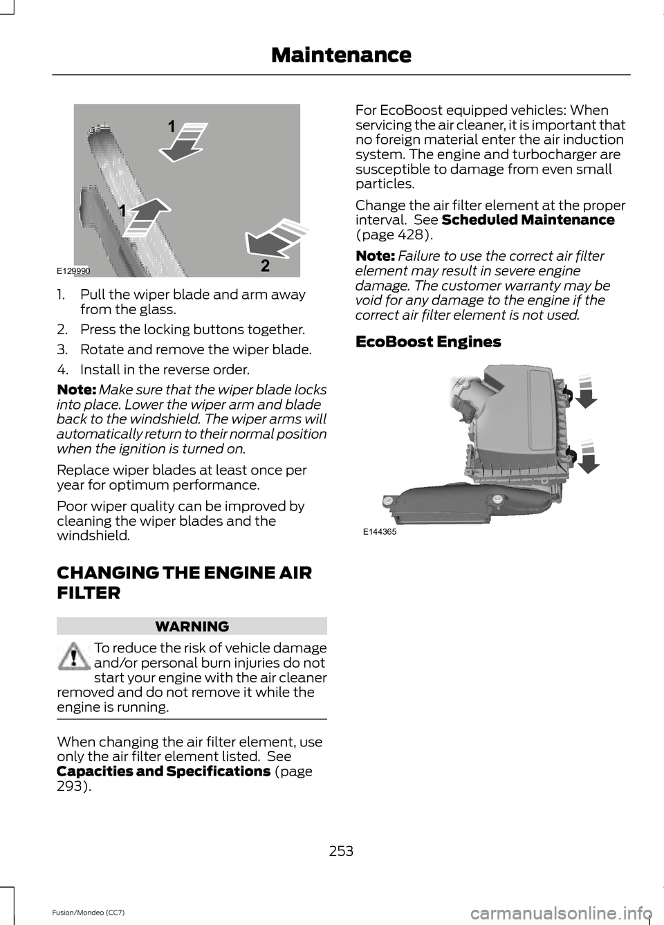 FORD FUSION (AMERICAS) 2013 2.G Owners Manual 1. Pull the wiper blade and arm away
from the glass.
2. Press the locking buttons together.
3. Rotate and remove the wiper blade.
4. Install in the reverse order.
Note: Make sure that the wiper blade 