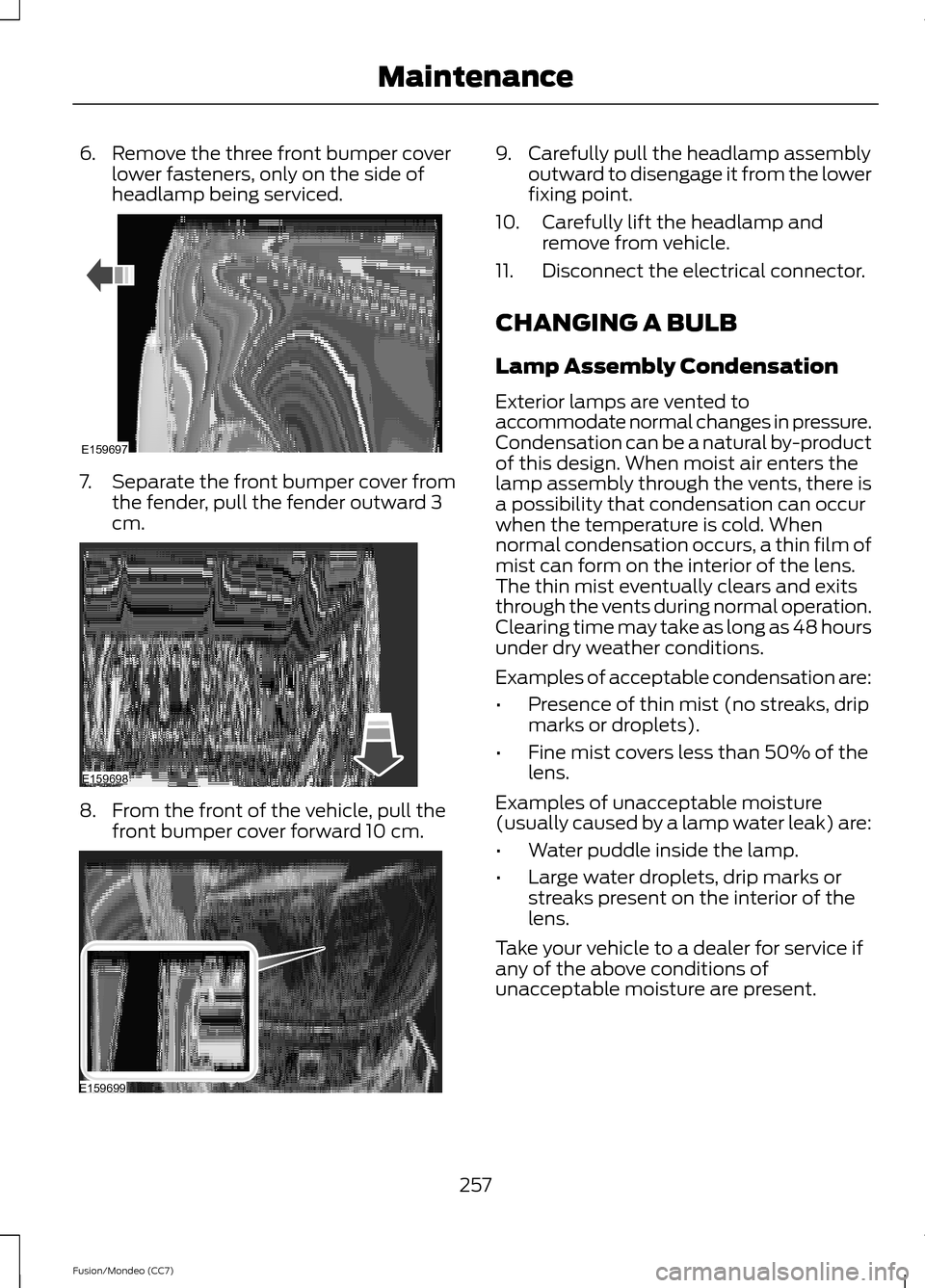 FORD FUSION (AMERICAS) 2013 2.G Owners Manual 6. Remove the three front bumper cover
lower fasteners, only on the side of
headlamp being serviced. 7.
Separate the front bumper cover from
the fender, pull the fender outward 3
cm. 8. From the front