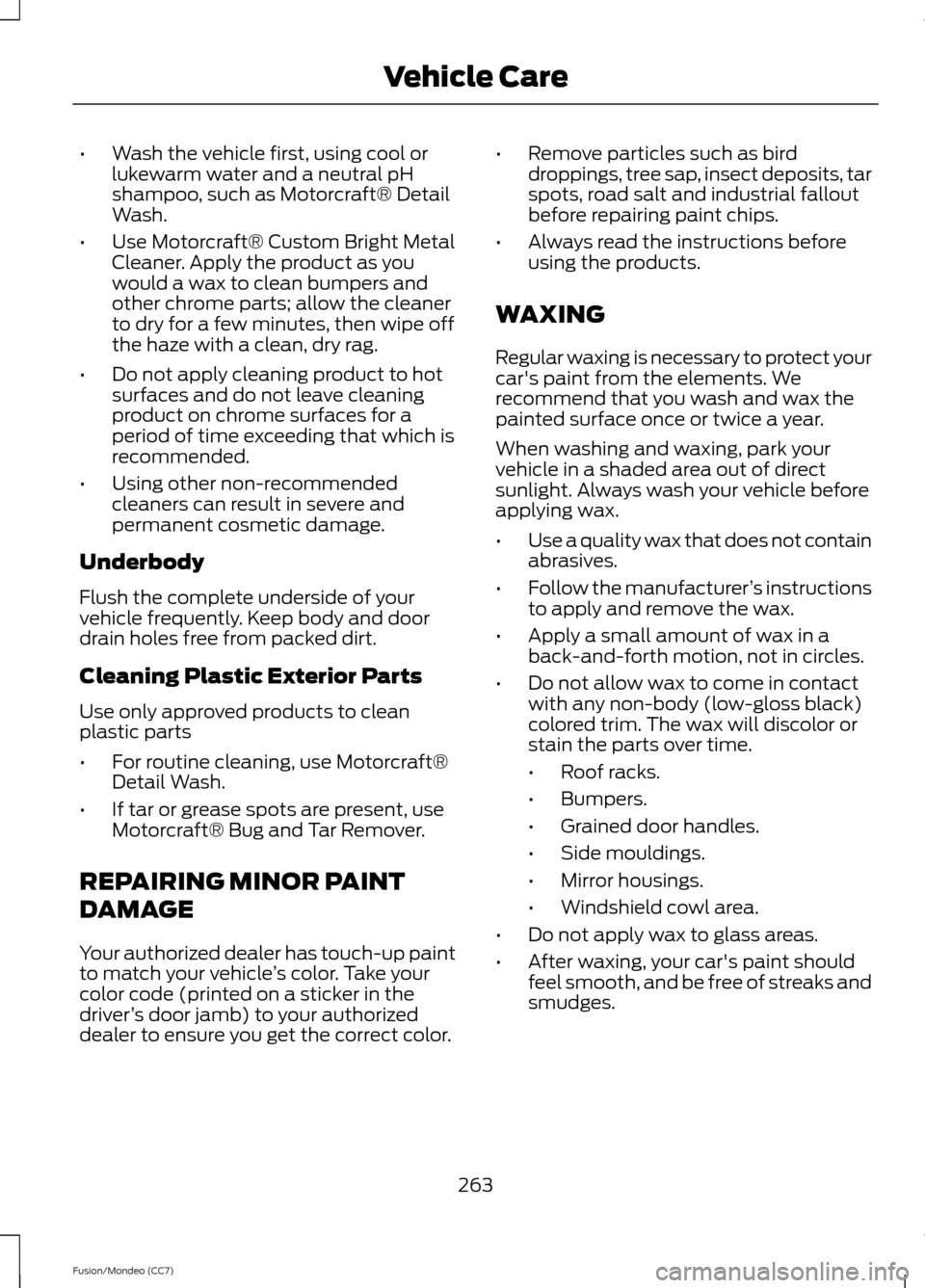 FORD FUSION (AMERICAS) 2013 2.G Owners Manual •
Wash the vehicle first, using cool or
lukewarm water and a neutral pH
shampoo, such as Motorcraft® Detail
Wash.
• Use Motorcraft® Custom Bright Metal
Cleaner. Apply the product as you
would a FORD FUSION (AMERICAS) 2013 2.G Owners Manual •
Wash the vehicle first, using cool or
lukewarm water and a neutral pH
shampoo, such as Motorcraft® Detail
Wash.
• Use Motorcraft® Custom Bright Metal
Cleaner. Apply the product as you
would a
