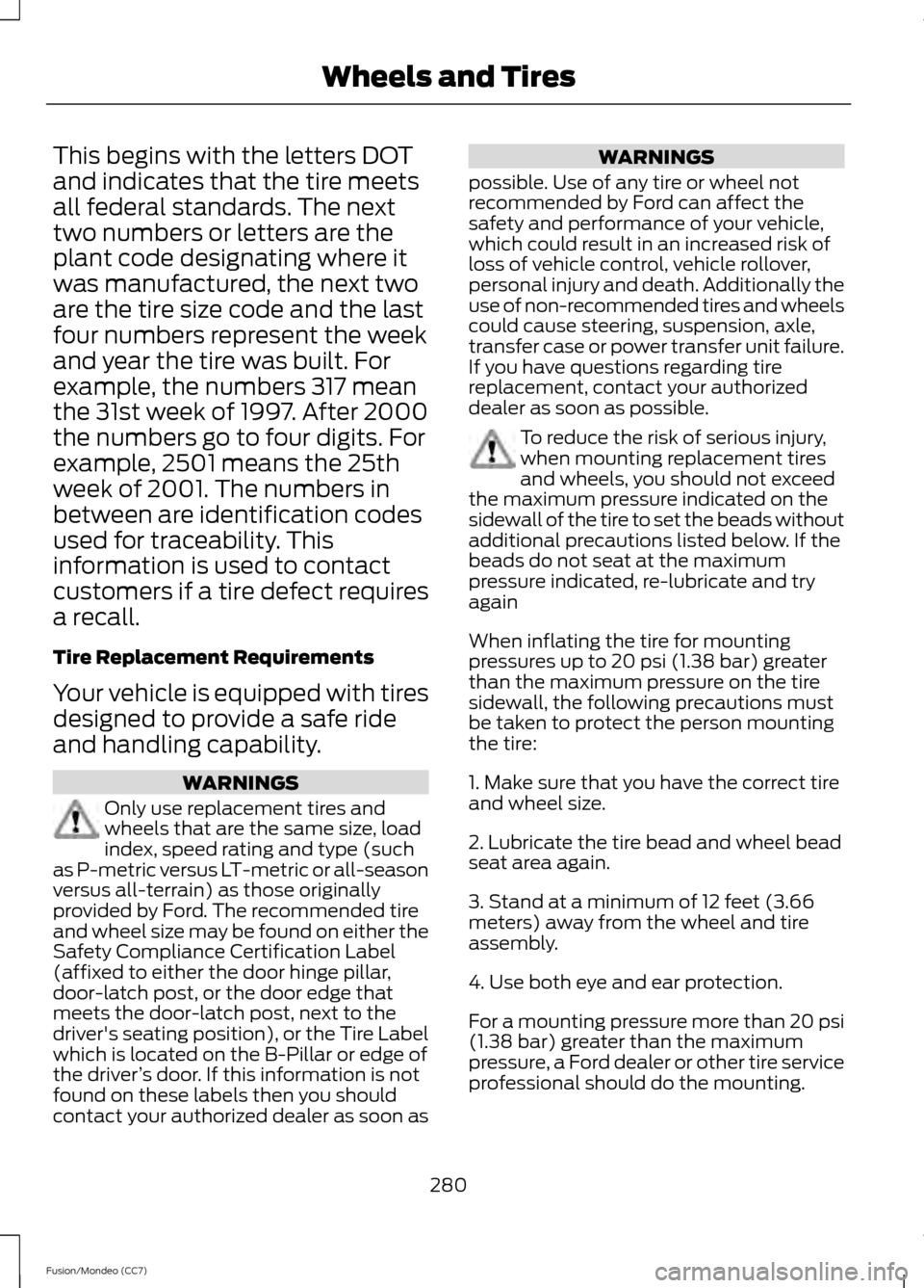 FORD FUSION (AMERICAS) 2013 2.G Owners Manual This begins with the letters DOT
and indicates that the tire meets
all federal standards. The next
two numbers or letters are the
plant code designating where it
was manufactured, the next two
are the FORD FUSION (AMERICAS) 2013 2.G Owners Manual This begins with the letters DOT
and indicates that the tire meets
all federal standards. The next
two numbers or letters are the
plant code designating where it
was manufactured, the next two
are the
