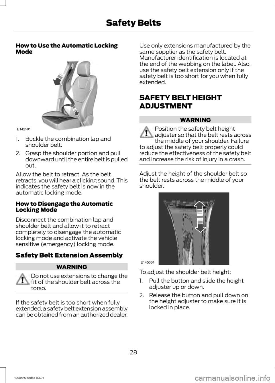 FORD FUSION (AMERICAS) 2013 2.G Owners Manual How to Use the Automatic Locking
Mode
1. Buckle the combination lap and
shoulder belt.
2. Grasp the shoulder portion and pull downward until the entire belt is pulled
out.
Allow the belt to retract. A