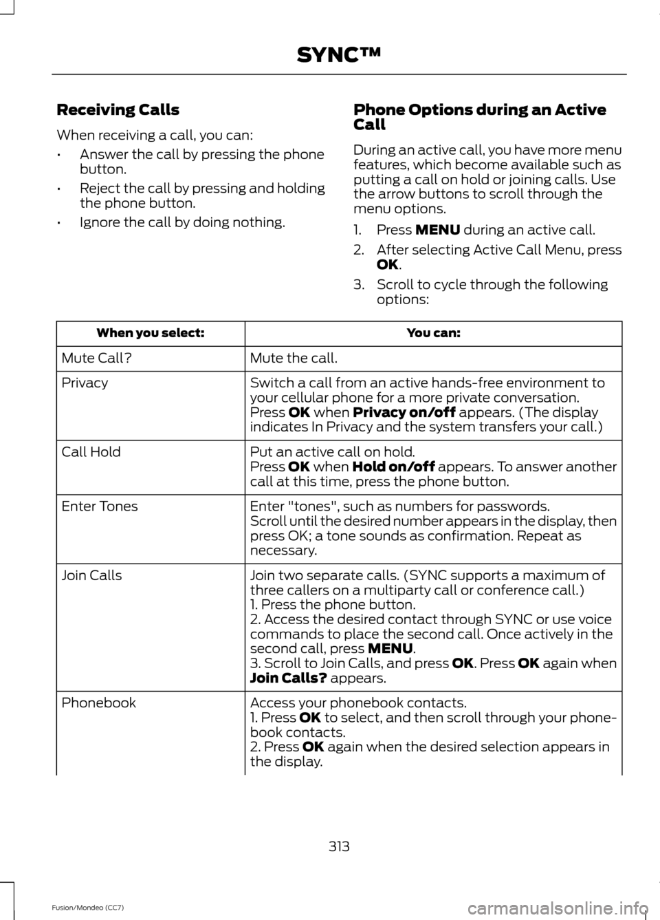 FORD FUSION (AMERICAS) 2013 2.G Owners Manual Receiving Calls
When receiving a call, you can:
•
Answer the call by pressing the phone
button.
• Reject the call by pressing and holding
the phone button.
• Ignore the call by doing nothing. Ph