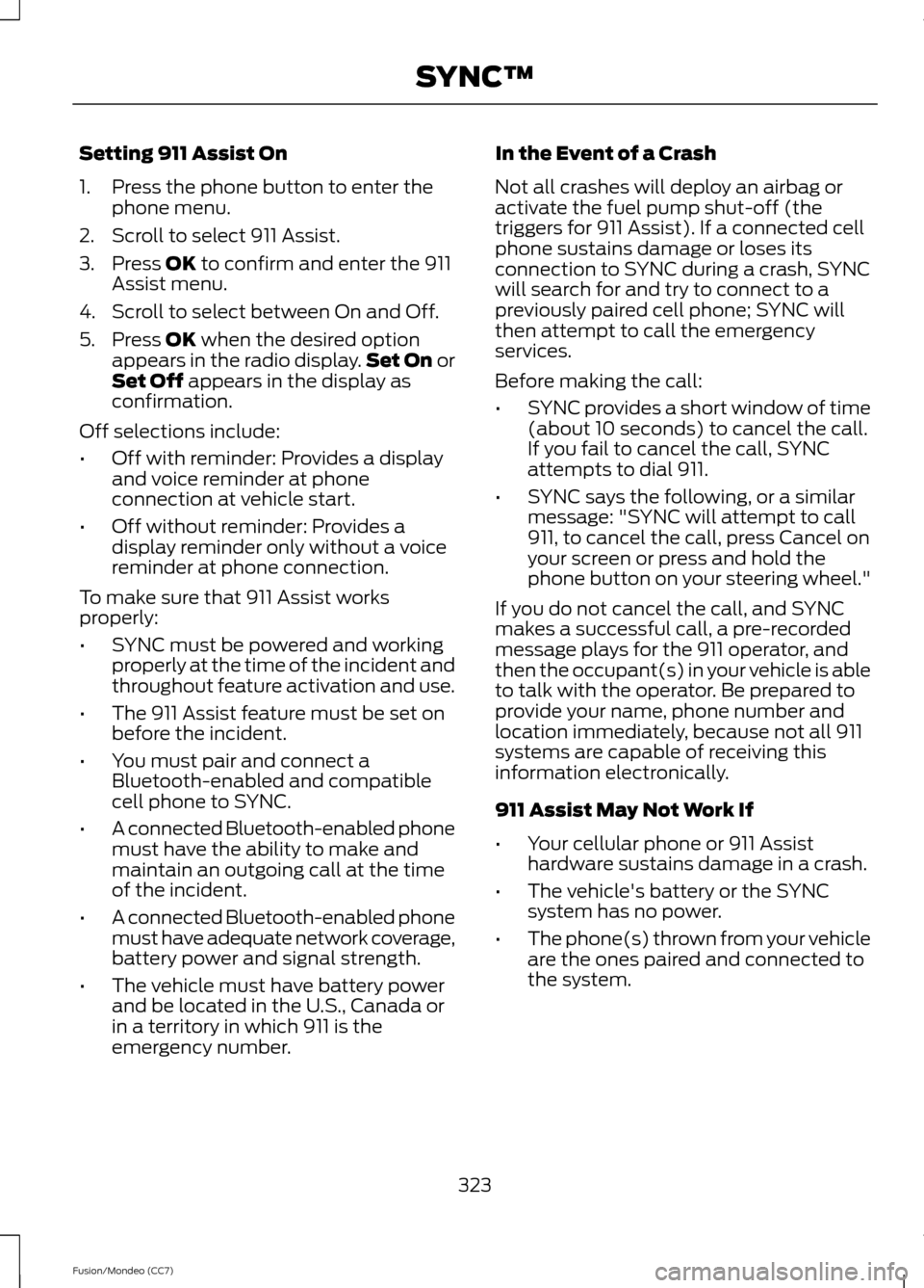 FORD FUSION (AMERICAS) 2013 2.G Owners Manual Setting 911 Assist On
1. Press the phone button to enter the
phone menu.
2. Scroll to select 911 Assist.
3. Press OK to confirm and enter the 911
Assist menu.
4. Scroll to select between On and Off.
5