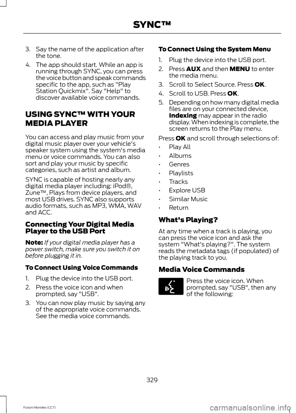 FORD FUSION (AMERICAS) 2013 2.G Owners Manual 3. Say the name of the application after
the tone.
4. The app should start. While an app is running through SYNC, you can press
the voice button and speak commands
specific to the app, such as "Play
S FORD FUSION (AMERICAS) 2013 2.G Owners Manual 3. Say the name of the application after
the tone.
4. The app should start. While an app is running through SYNC, you can press
the voice button and speak commands
specific to the app, such as "Play
S