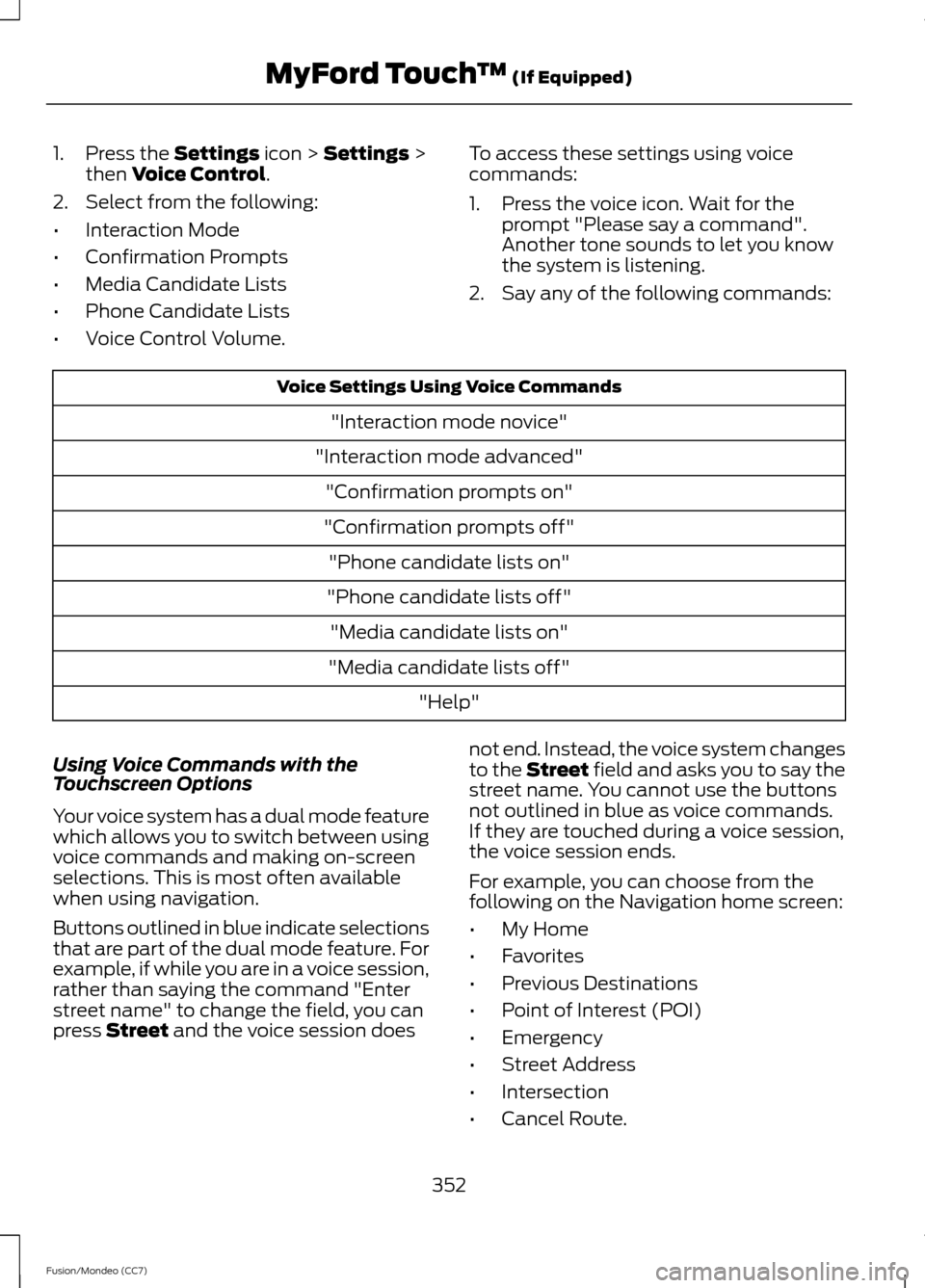 FORD FUSION (AMERICAS) 2013 2.G Owners Manual 1. Press the Settings icon > Settings >
then Voice Control.
2. Select from the following:
• Interaction Mode
• Confirmation Prompts
• Media Candidate Lists
• Phone Candidate Lists
• Voice Co