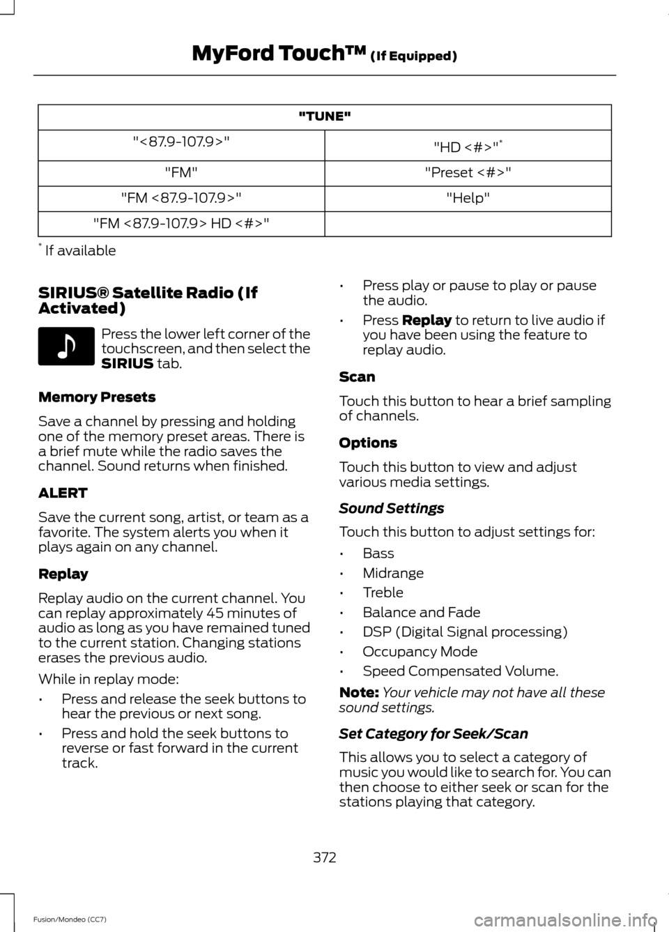 FORD FUSION (AMERICAS) 2013 2.G Owners Manual "TUNE"
"HD <#>"*
"<87.9-107.9>"
"Preset <#>"
"FM"
"Help"
"FM <87.9-107.9>"
"FM <87.9-107.9> HD <#>"
*  If available
SIRIUS® Satellite Radio (If
Activated) Press the lower left corner of the
touchscre