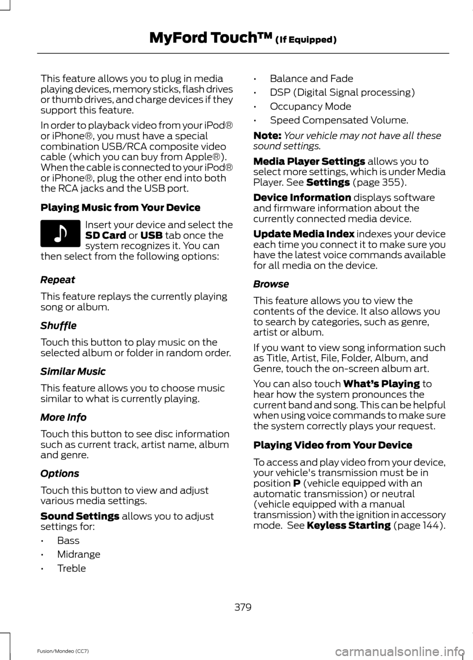 FORD FUSION (AMERICAS) 2013 2.G Owners Manual This feature allows you to plug in media
playing devices, memory sticks, flash drives
or thumb drives, and charge devices if they
support this feature.
In order to playback video from your iPod®
or i