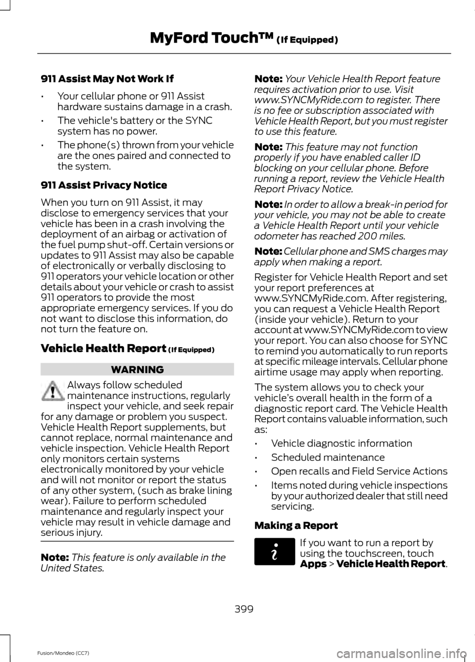 FORD FUSION (AMERICAS) 2013 2.G Owners Manual 911 Assist May Not Work If
•
Your cellular phone or 911 Assist
hardware sustains damage in a crash.
• The vehicles battery or the SYNC
system has no power.
• The phone(s) thrown from your vehic FORD FUSION (AMERICAS) 2013 2.G Owners Manual 911 Assist May Not Work If
•
Your cellular phone or 911 Assist
hardware sustains damage in a crash.
• The vehicles battery or the SYNC
system has no power.
• The phone(s) thrown from your vehic
