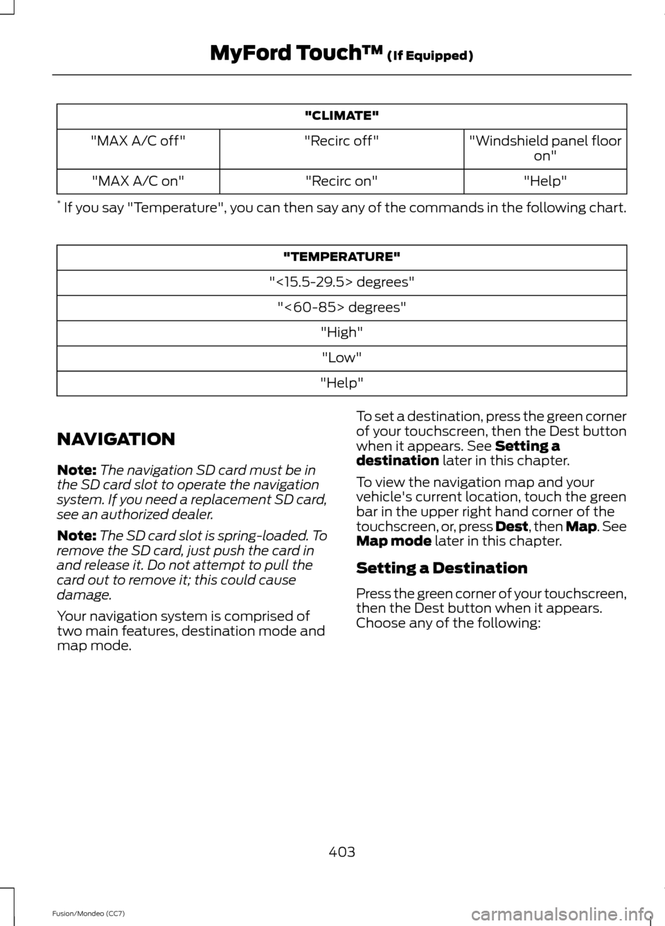 FORD FUSION (AMERICAS) 2013 2.G Owners Manual "CLIMATE"
"Windshield panel flooron"
"Recirc off"
"MAX A/C off"
"Help"
"Recirc on"
"MAX A/C on"
* If you say "Temperature", you can then say any of the commands in the following chart. "TEMPERATURE"
FORD FUSION (AMERICAS) 2013 2.G Owners Manual "CLIMATE"
"Windshield panel flooron"
"Recirc off"
"MAX A/C off"
"Help"
"Recirc on"
"MAX A/C on"
* If you say "Temperature", you can then say any of the commands in the following chart. "TEMPERATURE"
