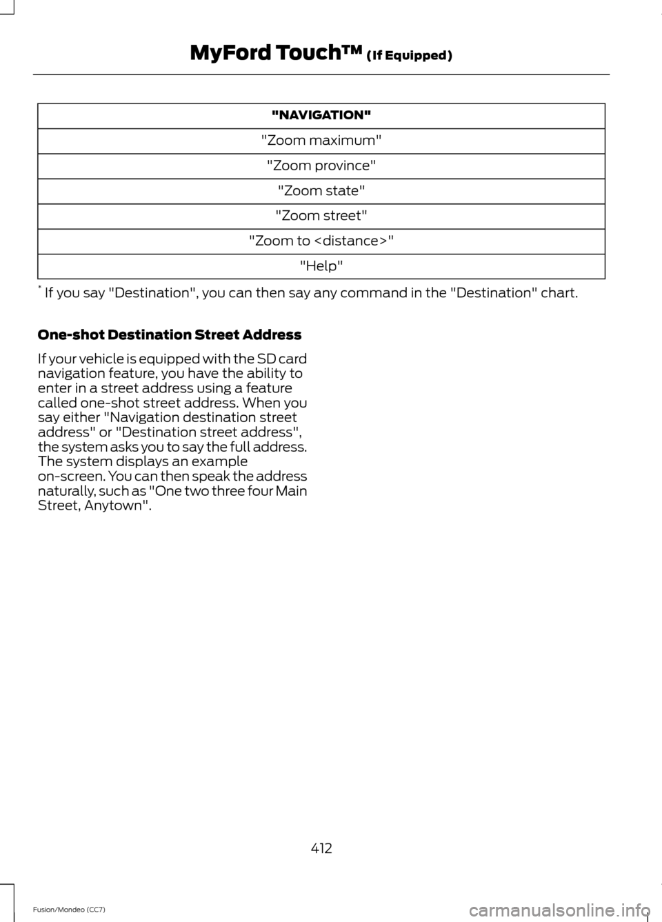 FORD FUSION (AMERICAS) 2013 2.G Owners Manual "NAVIGATION"
"Zoom maximum" "Zoom province" "Zoom state"
"Zoom street"
"Zoom to <distance>" "Help"
*  If you say "Destination", you can then say any command in the "Destination" chart.
One-shot Destin