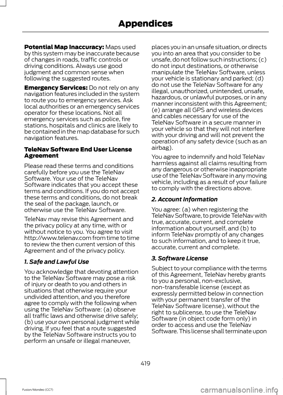 FORD FUSION (AMERICAS) 2013 2.G Owners Manual Potential Map Inaccuracy: Maps used
by this system may be inaccurate because
of changes in roads, traffic controls or
driving conditions. Always use good
judgment and common sense when
following the s