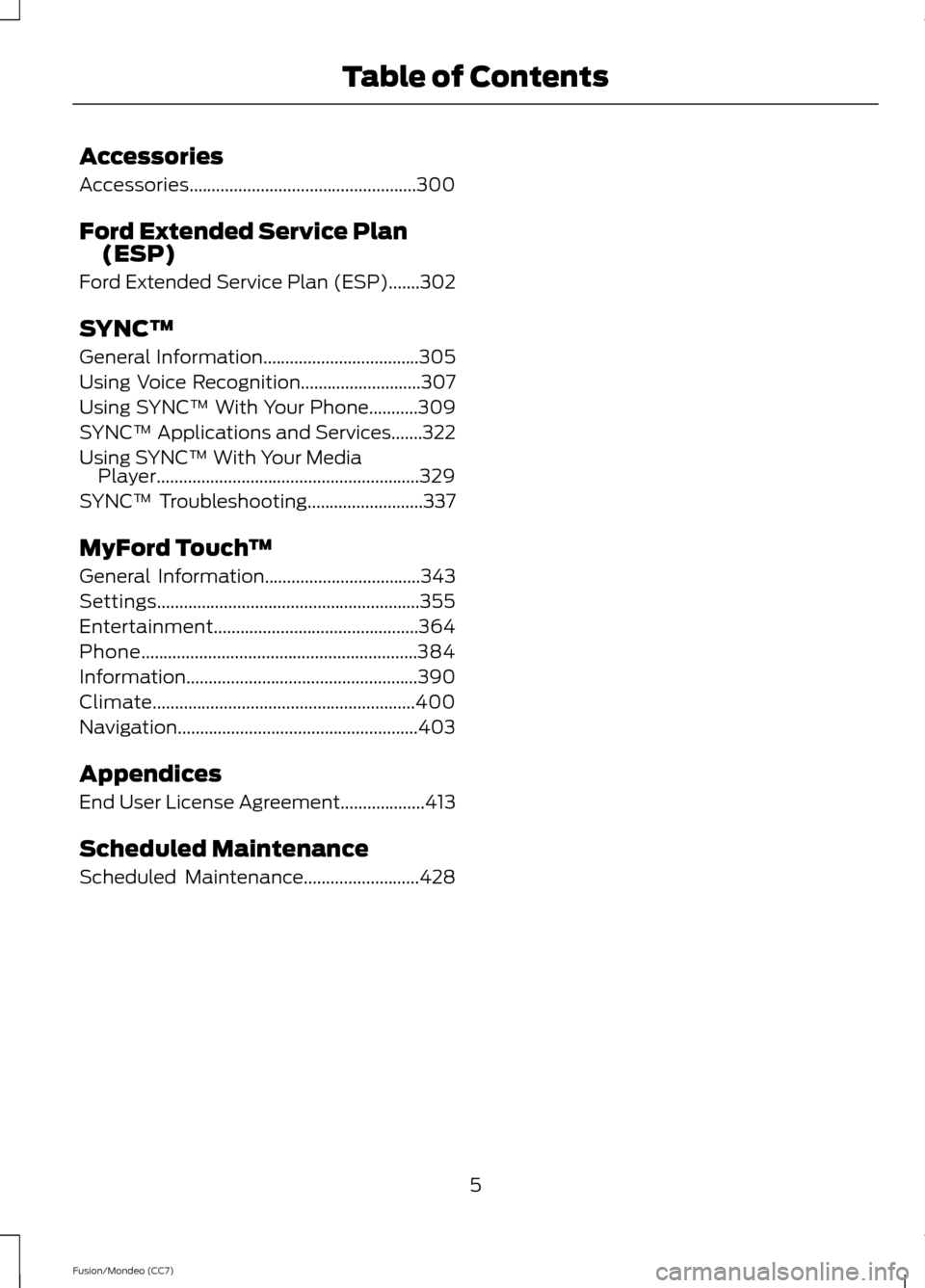 FORD FUSION (AMERICAS) 2013 2.G Owners Manual Accessories
Accessories...................................................300
Ford Extended Service Plan
(ESP)
Ford Extended Service Plan (ESP).......302
SYNC™
General Information
.................. FORD FUSION (AMERICAS) 2013 2.G Owners Manual Accessories
Accessories...................................................300
Ford Extended Service Plan
(ESP)
Ford Extended Service Plan (ESP).......302
SYNC™
General Information
..................