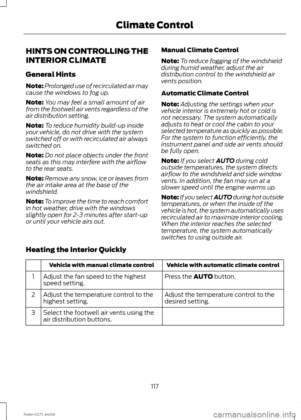 FORD FUSION (AMERICAS) 2014 2.G Owners Manual HINTS ON CONTROLLING THE
INTERIOR CLIMATE
General Hints
Note:Prolonged use of recirculated air maycause the windows to fog up.
Note:You may feel a small amount of airfrom the footwell air vents regard