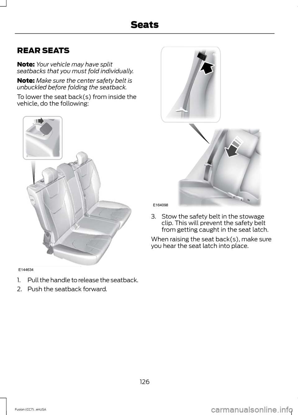 FORD FUSION (AMERICAS) 2014 2.G Owners Manual REAR SEATS
Note:Your vehicle may have splitseatbacks that you must fold individually.
Note:Make sure the center safety belt isunbuckled before folding the seatback.
To lower the seat back(s) from insi