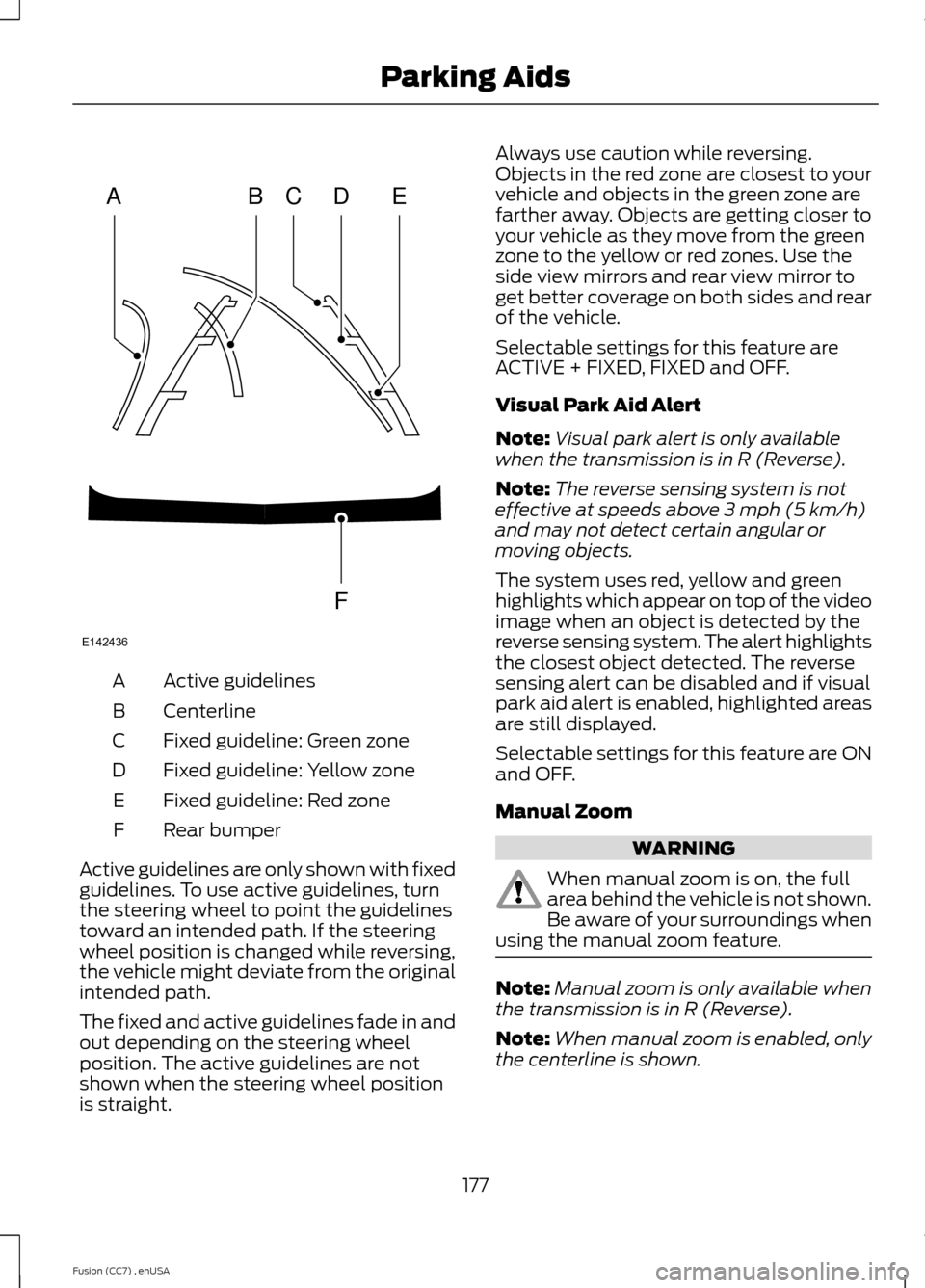 FORD FUSION (AMERICAS) 2014 2.G Owners Manual Active guidelinesA
CenterlineB
Fixed guideline: Green zoneC
Fixed guideline: Yellow zoneD
Fixed guideline: Red zoneE
Rear bumperF
Active guidelines are only shown with fixedguidelines. To use active g