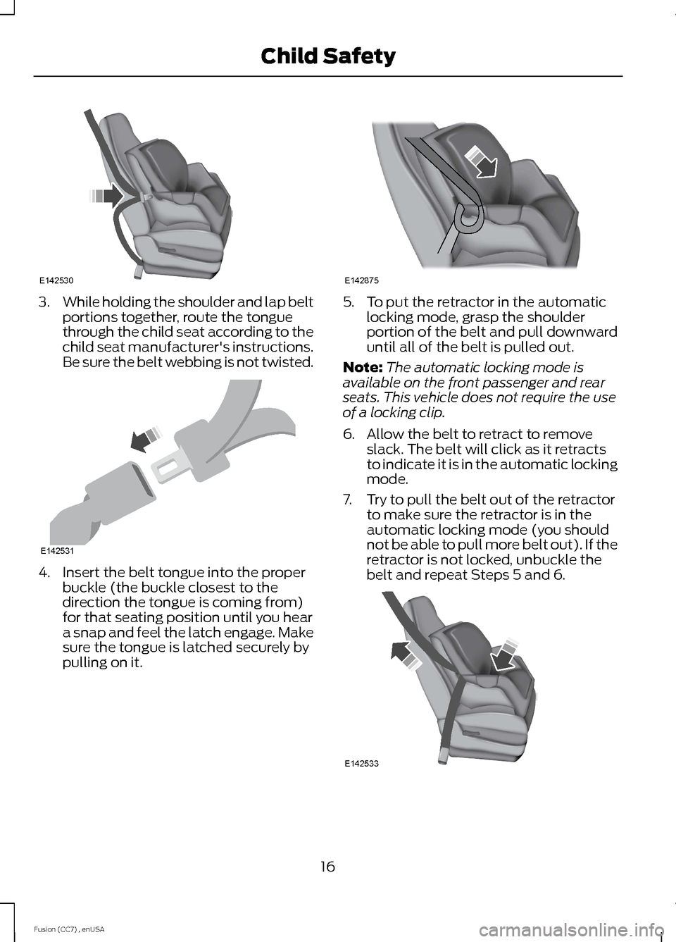 FORD FUSION (AMERICAS) 2014 2.G Owners Manual 3.While holding the shoulder and lap beltportions together, route the tonguethrough the child seat according to thechild seat manufacturers instructions.Be sure the belt webbing is not twisted.
4.Ins