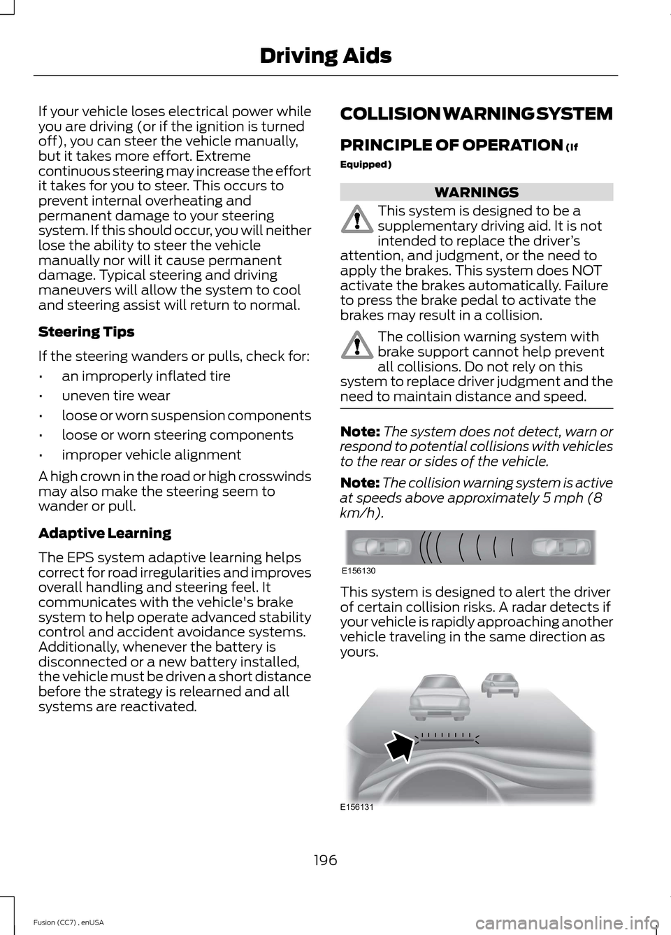 FORD FUSION (AMERICAS) 2014 2.G Owners Manual If your vehicle loses electrical power whileyou are driving (or if the ignition is turnedoff), you can steer the vehicle manually,but it takes more effort. Extremecontinuous steering may increase the 