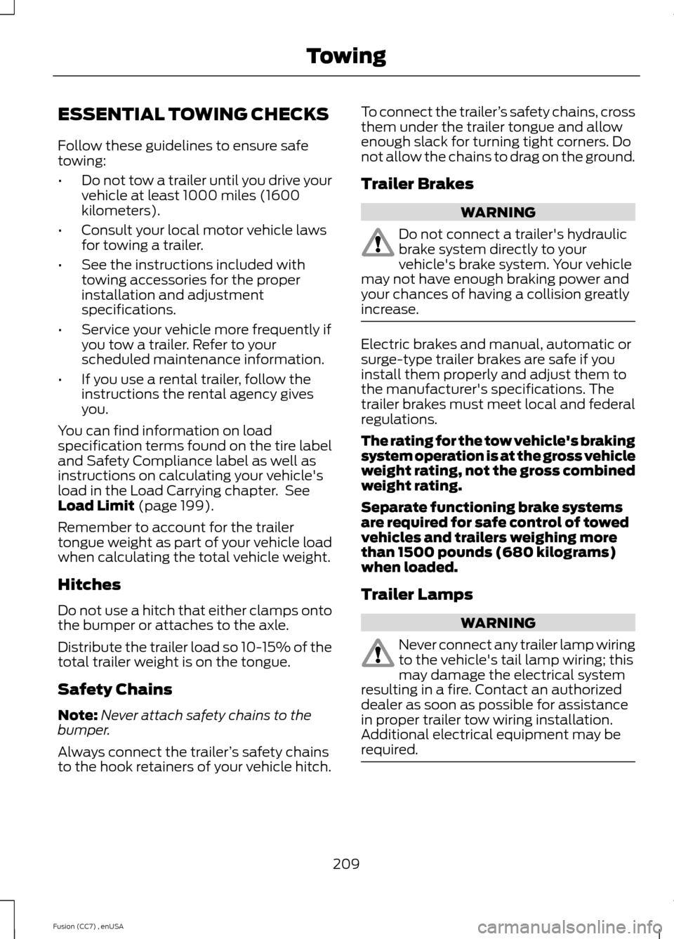 FORD FUSION (AMERICAS) 2014 2.G Owners Manual ESSENTIAL TOWING CHECKS
Follow these guidelines to ensure safetowing:
•Do not tow a trailer until you drive yourvehicle at least 1000 miles (1600kilometers).
•Consult your local motor vehicle laws