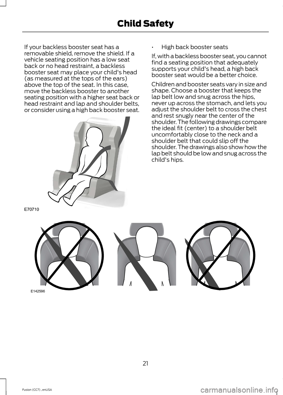 FORD FUSION (AMERICAS) 2014 2.G Owners Manual If your backless booster seat has aremovable shield, remove the shield. If avehicle seating position has a low seatback or no head restraint, a backlessbooster seat may place your childs head(as meas