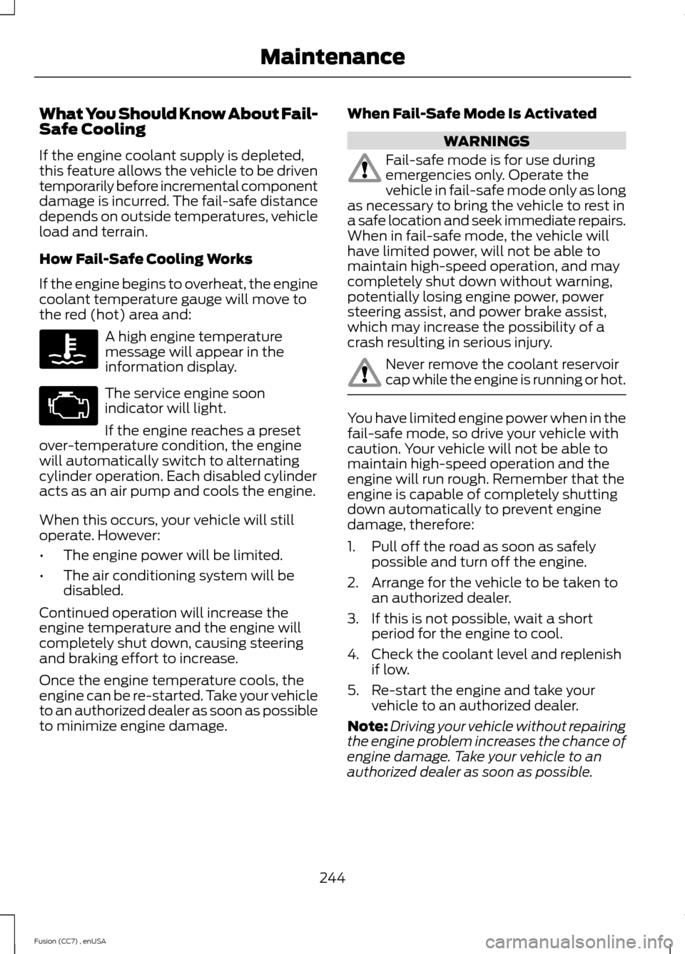 FORD FUSION (AMERICAS) 2014 2.G Owners Manual What You Should Know About Fail-Safe Cooling
If the engine coolant supply is depleted,this feature allows the vehicle to be driventemporarily before incremental componentdamage is incurred. The fail-s