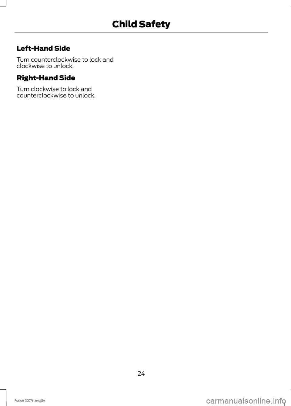 FORD FUSION (AMERICAS) 2014 2.G Owners Manual Left-Hand Side
Turn counterclockwise to lock andclockwise to unlock.
Right-Hand Side
Turn clockwise to lock andcounterclockwise to unlock.
24Fusion (CC7) , enUSAChild Safety 