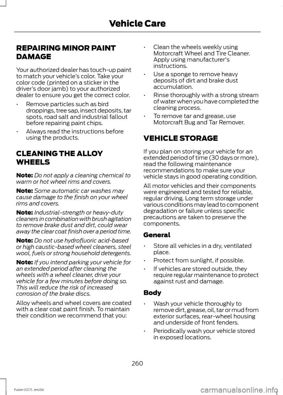 FORD FUSION (AMERICAS) 2014 2.G Owners Manual REPAIRING MINOR PAINT
DAMAGE
Your authorized dealer has touch-up paintto match your vehicle’s color. Take yourcolor code (printed on a sticker in thedriver’s door jamb) to your authorizeddealer to