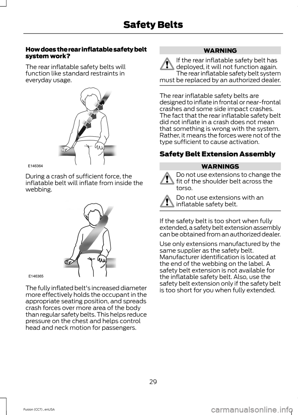 FORD FUSION (AMERICAS) 2014 2.G Owners Manual How does the rear inflatable safety beltsystem work?
The rear inflatable safety belts willfunction like standard restraints ineveryday usage.
During a crash of sufficient force, theinflatable belt wil