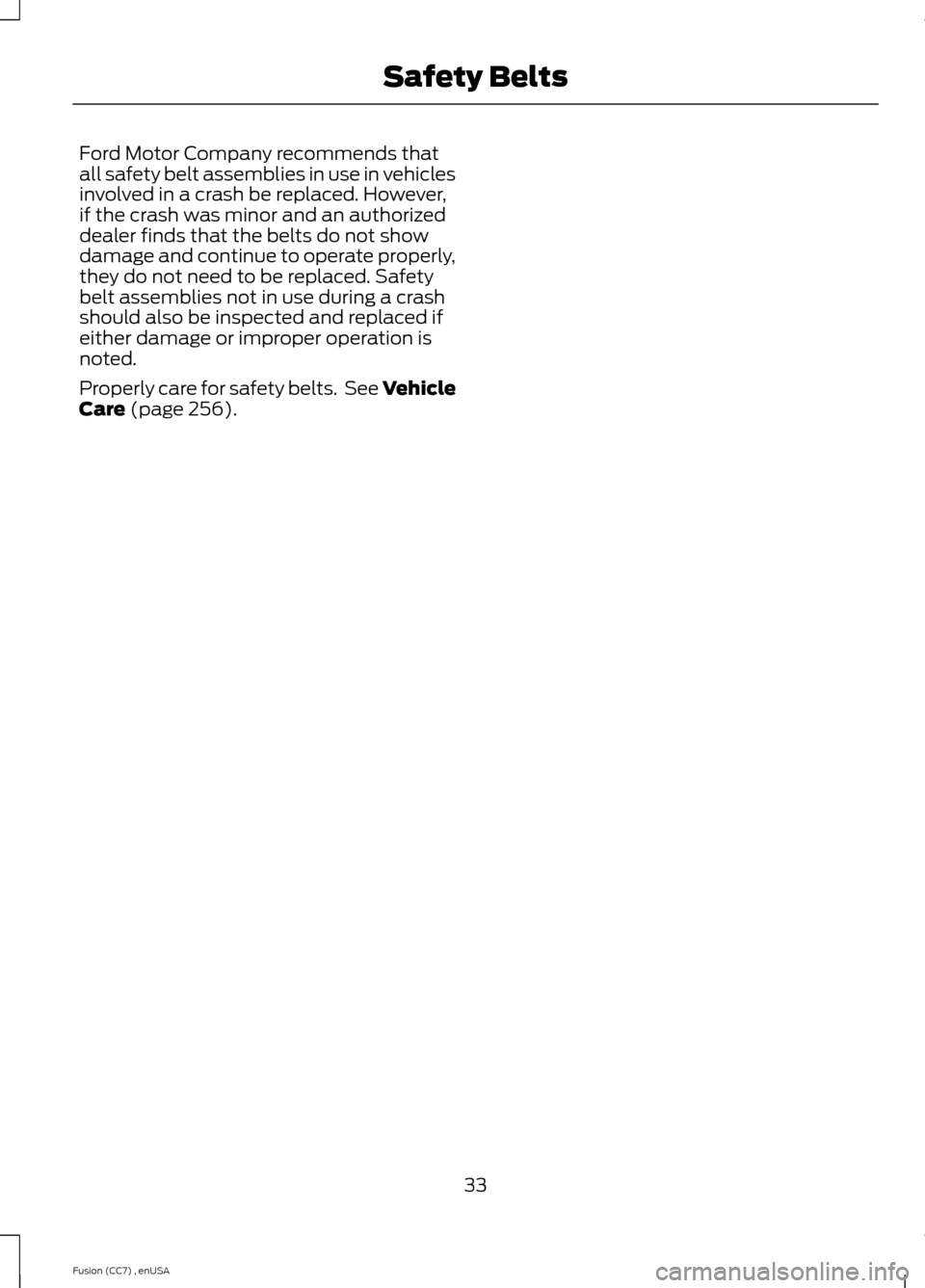 FORD FUSION (AMERICAS) 2014 2.G Owners Manual Ford Motor Company recommends thatall safety belt assemblies in use in vehiclesinvolved in a crash be replaced. However,if the crash was minor and an authorizeddealer finds that the belts do not showd