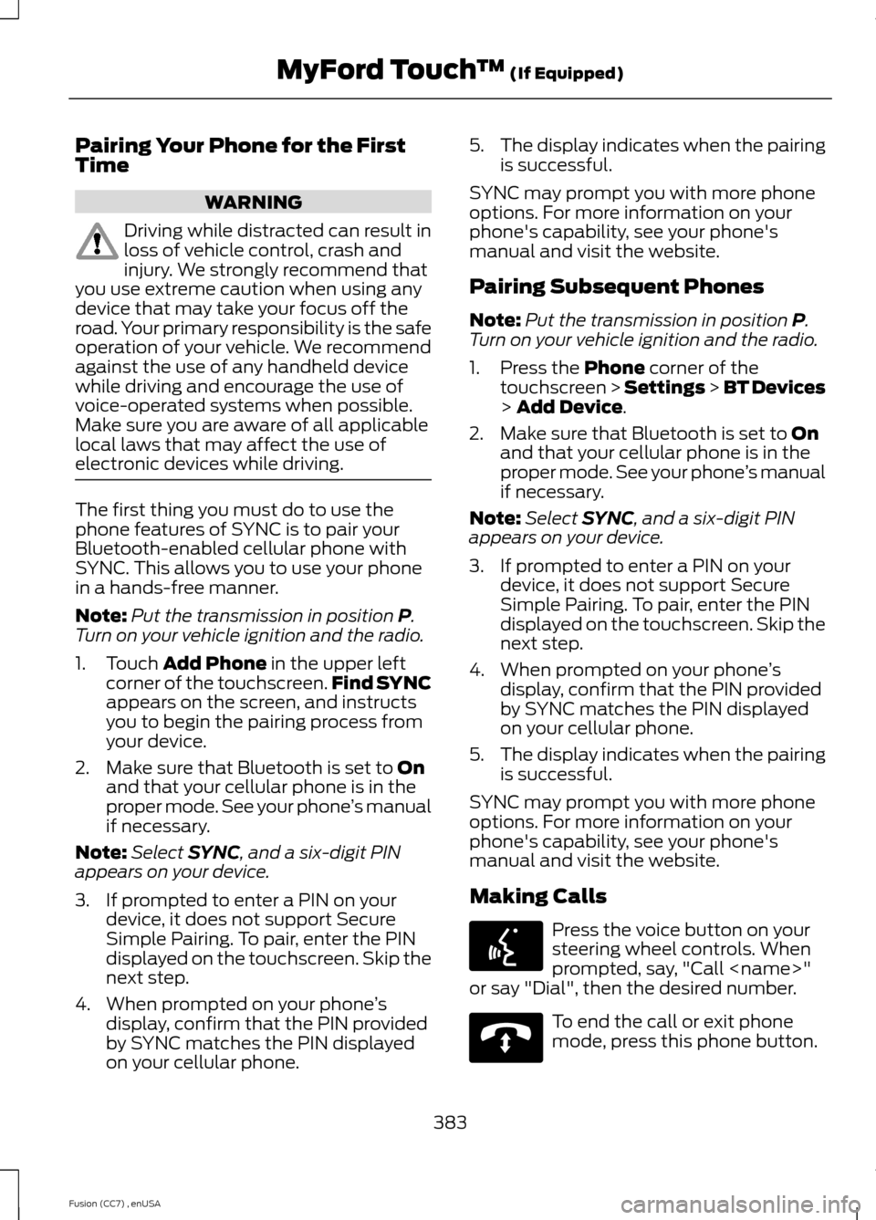 FORD FUSION (AMERICAS) 2014 2.G Owners Manual Pairing Your Phone for the FirstTime
WARNING
Driving while distracted can result inloss of vehicle control, crash andinjury. We strongly recommend thatyou use extreme caution when using anydevice that
