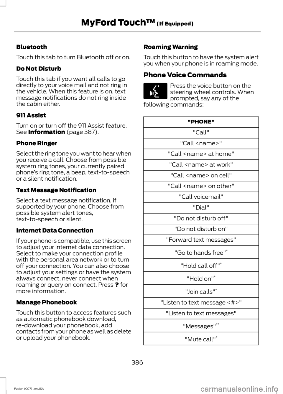 FORD FUSION (AMERICAS) 2014 2.G Owners Manual Bluetooth
Touch this tab to turn Bluetooth off or on.
Do Not Disturb
Touch this tab if you want all calls to godirectly to your voice mail and not ring inthe vehicle. When this feature is on, textmess