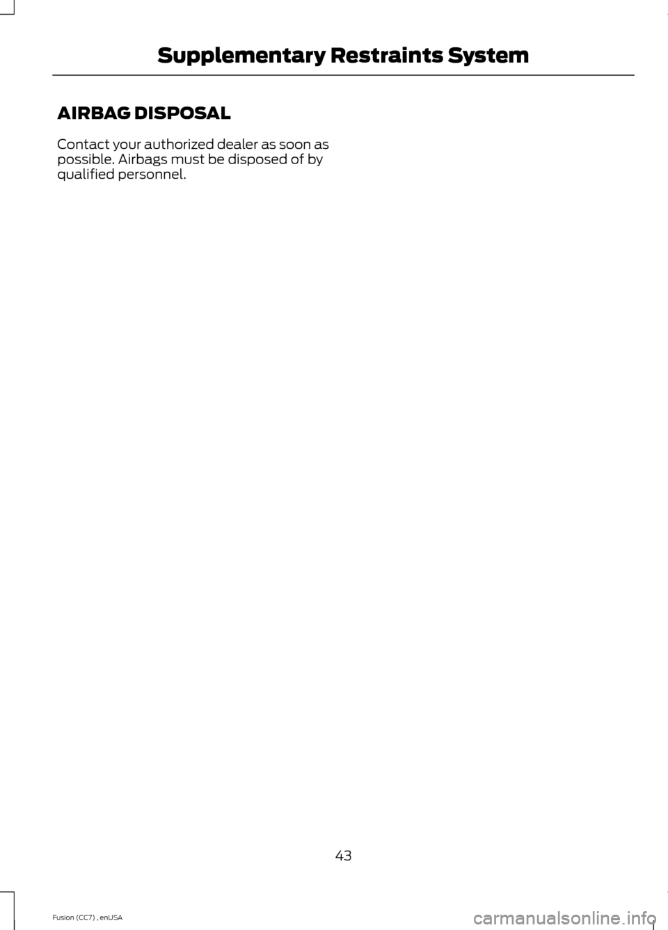 FORD FUSION (AMERICAS) 2014 2.G Owners Manual AIRBAG DISPOSAL
Contact your authorized dealer as soon aspossible. Airbags must be disposed of byqualified personnel.
43Fusion (CC7) , enUSASupplementary Restraints System 