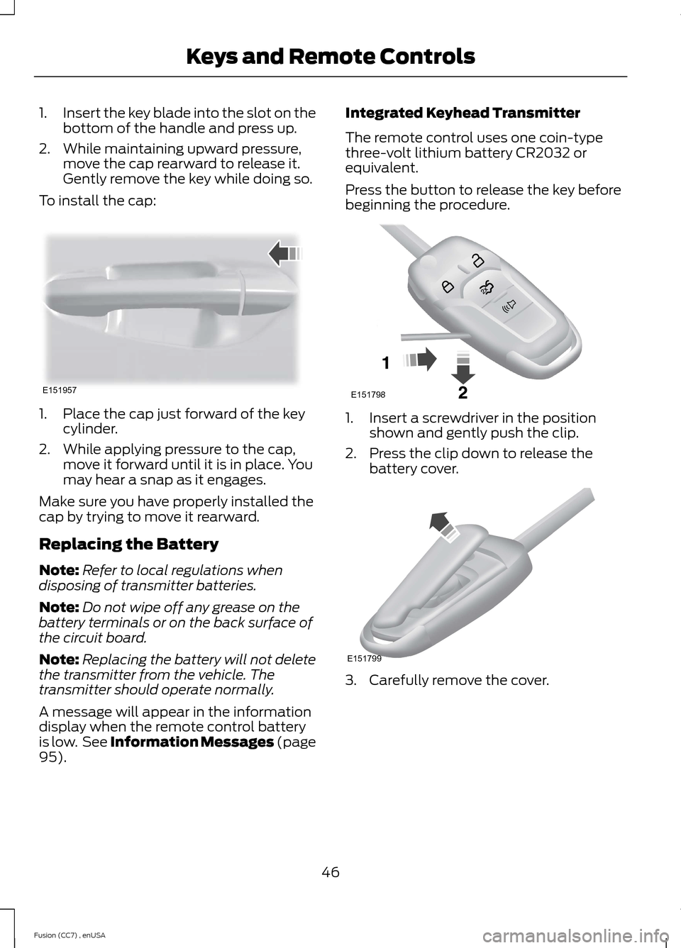FORD FUSION (AMERICAS) 2014 2.G Owners Manual 1.Insert the key blade into the slot on thebottom of the handle and press up.
2.While maintaining upward pressure,move the cap rearward to release it.Gently remove the key while doing so.
To install t