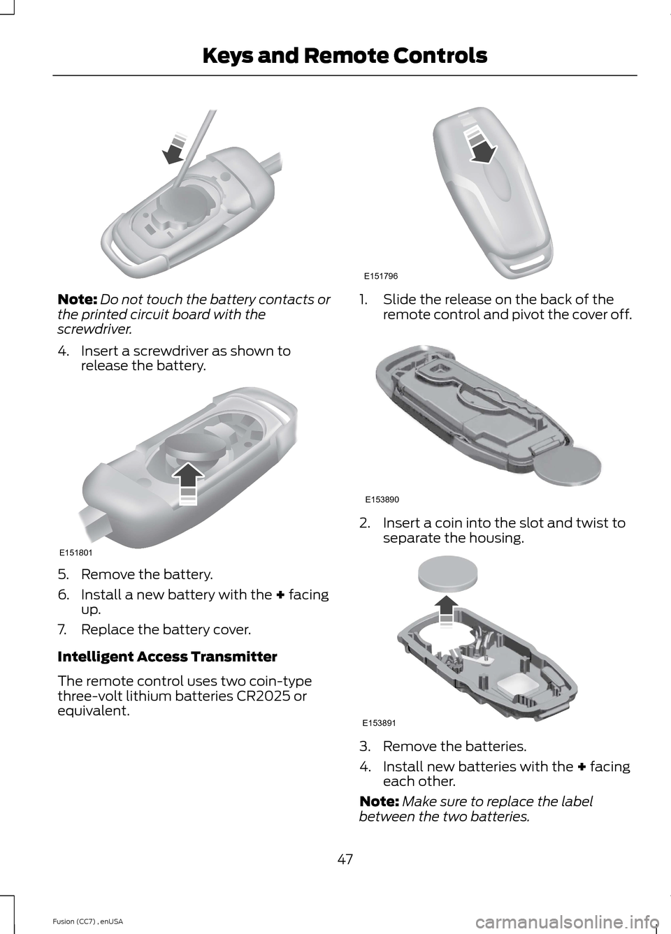 FORD FUSION (AMERICAS) 2014 2.G Owners Manual Note:Do not touch the battery contacts orthe printed circuit board with thescrewdriver.
4.Insert a screwdriver as shown torelease the battery.
5.Remove the battery.
6.Install a new battery with the + 