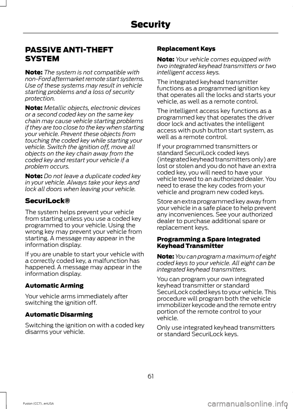 FORD FUSION (AMERICAS) 2014 2.G Owners Manual PASSIVE ANTI-THEFT
SYSTEM
Note:The system is not compatible withnon-Ford aftermarket remote start systems.Use of these systems may result in vehiclestarting problems and a loss of securityprotection.
