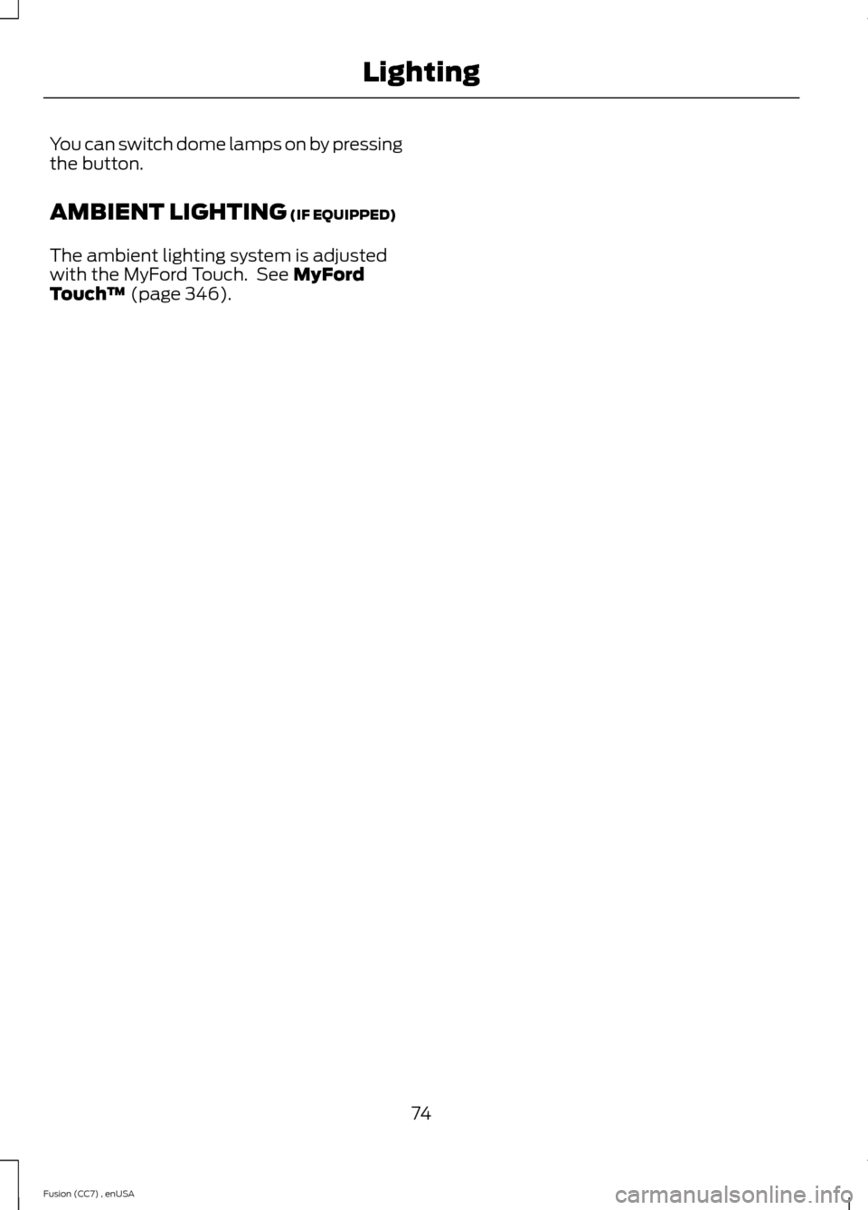 FORD FUSION (AMERICAS) 2014 2.G Owners Manual You can switch dome lamps on by pressingthe button.
AMBIENT LIGHTING (IF EQUIPPED)
The ambient lighting system is adjustedwith the MyFord Touch. See MyFordTouch™ (page 346).
74Fusion (CC7) , enUSALi