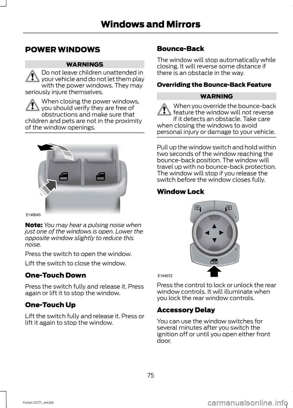 FORD FUSION (AMERICAS) 2014 2.G Owners Manual POWER WINDOWS
WARNINGS
Do not leave children unattended inyour vehicle and do not let them playwith the power windows. They mayseriously injure themselves.
When closing the power windows,you should ve